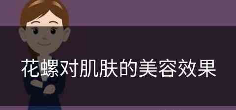 花螺对肌肤的美容效果(花螺对肌肤的美容效果怎么样)